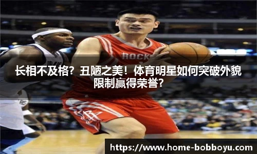 长相不及格？丑陋之美！体育明星如何突破外貌限制赢得荣誉？